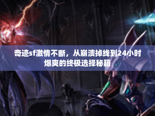 奇迹sf激情不断,从崩溃掉线到24小时爆爽的终极选择秘籍 奇迹sf激情不断,从崩溃掉线到24小时爆爽的终极选择秘籍