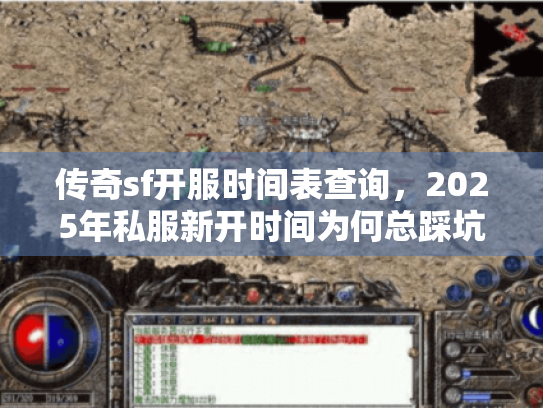 传奇sf开服时间表查询,2025年私服新开时间为何总踩坑? 传奇sf开服时间表查询,2025年私服新开时间为何总踩坑?