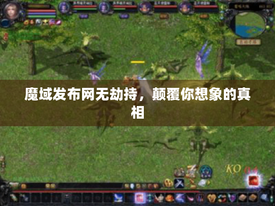 魔域发布网无劫持,颠覆你想象的真相 魔域发布网无劫持,颠覆你想象的真相