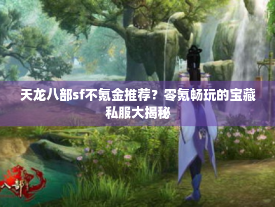 天龙八部sf不氪金推荐?零氪畅玩的宝藏私服大揭秘 天龙八部sf不氪金推荐?零氪畅玩的宝藏私服大揭秘