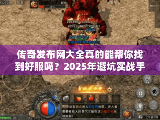 传奇发布网大全真的能帮你找到好服吗?2025年避坑实战手册 传奇发布网大全真的能帮你找到好服吗?2025年避坑实战手册