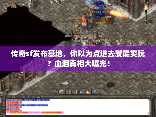 传奇sf发布基地,你以为点进去就能爽玩?血泪真相大曝光! 传奇sf发布基地,你以为点进去就能爽玩?血泪真相大曝光!