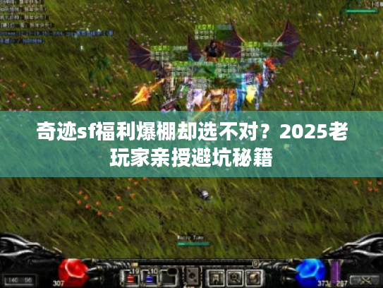 奇迹sf福利爆棚却选不对？2025老玩家亲授避坑秘籍