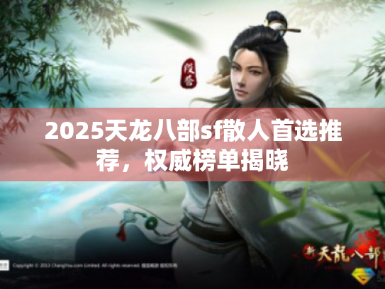 2025天龙八部sf散人首选推荐,权威榜单揭晓 2025天龙八部sf散人首选推荐,权威榜单揭晓
