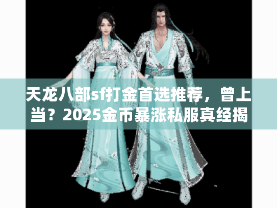 天龙八部sf打金首选推荐,曾上当?2025金币暴涨私服真经揭晓 天龙八部sf打金首选推荐,曾上当?2025金币暴涨私服真经揭晓