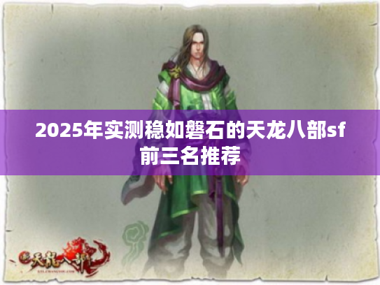 2025年实测稳如磐石的天龙八部sf前三名推荐 2025年实测稳如磐石的天龙八部sf前三名推荐