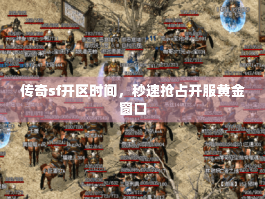 传奇sf开区时间,秒速抢占开服黄金窗口 传奇sf开区时间,秒速抢占开服黄金窗口