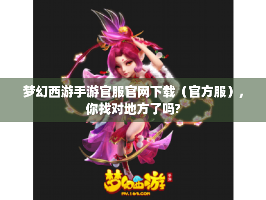梦幻西游手游官服官网下载(官方服),你找对地方了吗? 梦幻西游手游官服官网下载(官方服),你找对地方了吗?