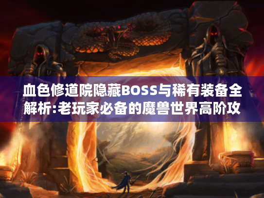 血色修道院隐藏BOSS与稀有装备全解析:老玩家必备的魔兽世界高阶攻略 血色修道院隐藏BOSS与稀有装备全解析:老玩家必备的魔兽世界高阶攻略