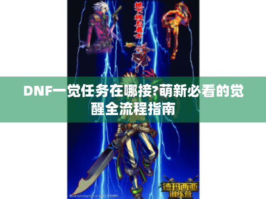 DNF一觉任务在哪接?萌新必看的觉醒全流程指南 DNF一觉任务在哪接?萌新必看的觉醒全流程指南