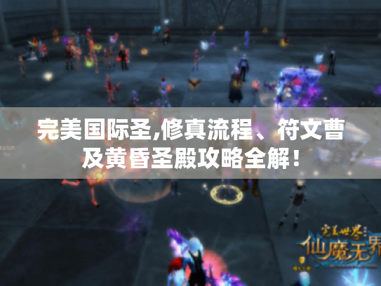 完美国际圣,修真流程、符文曹及黄昏圣殿攻略全解! 完美国际圣,修真流程、符文曹及黄昏圣殿攻略全解!