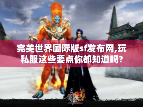 完美世界国际版sf发布网,玩私服这些要点你都知道吗? 完美世界国际版sf发布网,玩私服这些要点你都知道吗?