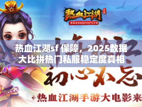 热血江湖sf 保障，2025数据大比拼热门私服稳定度真相