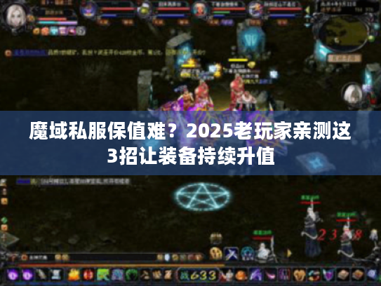 魔域私服保值难?2025老玩家亲测这3招让装备持续升值 魔域私服保值难?2025老玩家亲测这3招让装备持续升值