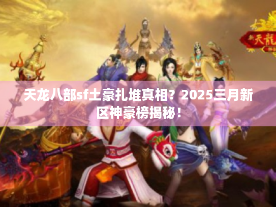 天龙八部sf土豪扎堆真相？2025三月新区神豪榜揭秘！