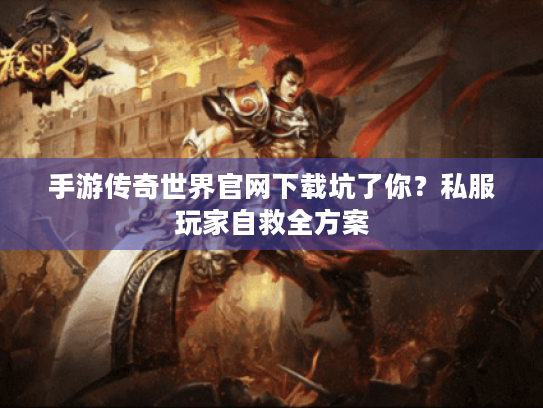 手游传奇世界官网下载坑了你?私服玩家自救全方案 手游传奇世界官网下载坑了你?私服玩家自救全方案