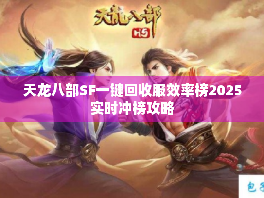 天龙八部SF一键回收服效率榜2025实时冲榜攻略 天龙八部SF一键回收服效率榜2025实时冲榜攻略
