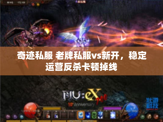 奇迹私服 老牌私服vs新开,稳定运营反杀卡顿掉线 奇迹私服 老牌私服vs新开,稳定运营反杀卡顿掉线