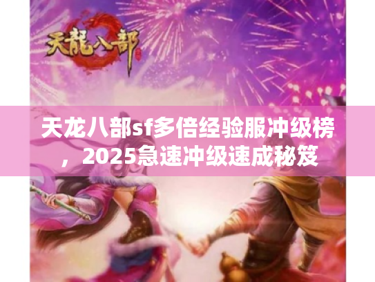 天龙八部sf多倍经验服冲级榜,2025急速冲级速成秘笈 天龙八部sf多倍经验服冲级榜,2025急速冲级速成秘笈