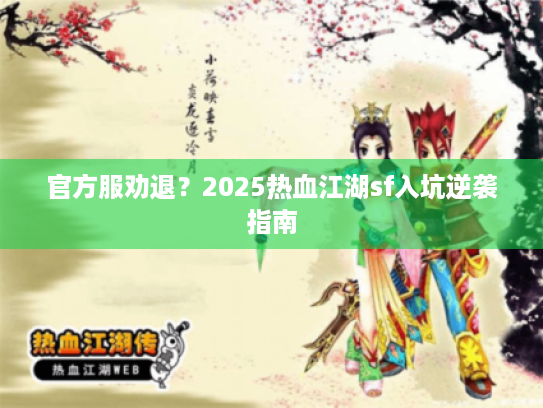 官方服劝退?2025热血江湖sf入坑逆袭指南 官方服劝退?2025热血江湖sf入坑逆袭指南