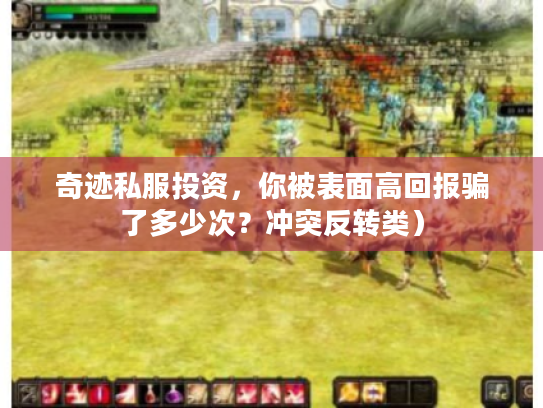 奇迹私服投资,你被表面高回报骗了多少次?冲突反转类) 奇迹私服投资,你被表面高回报骗了多少次?冲突反转类)