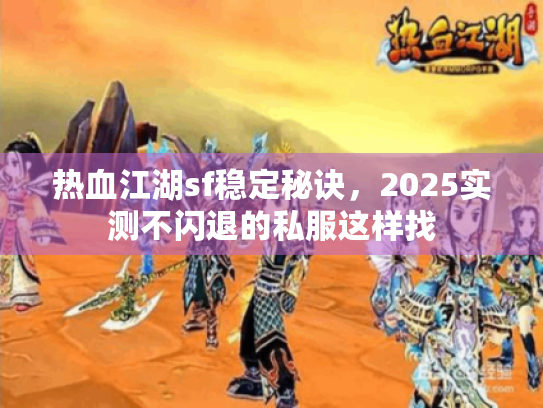 热血江湖sf稳定秘诀,2025实测不闪退的私服这样找 热血江湖sf稳定秘诀,2025实测不闪退的私服这样找