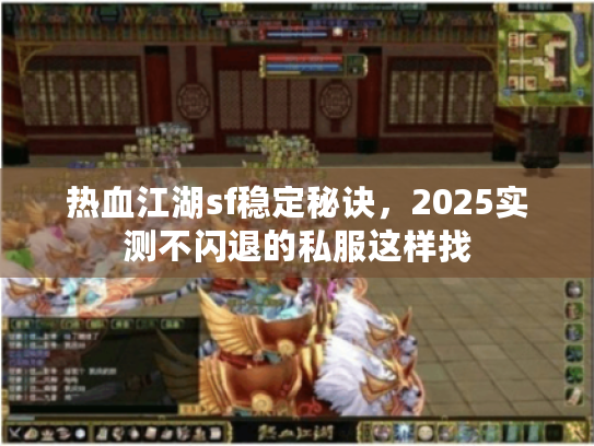 热血江湖sf稳定秘诀,2025实测不闪退的私服这样找 热血江湖sf稳定秘诀,2025实测不闪退的私服这样找