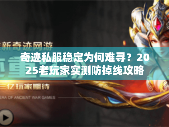 奇迹私服稳定为何难寻?2025老玩家实测防掉线攻略 奇迹私服稳定为何难寻?2025老玩家实测防掉线攻略