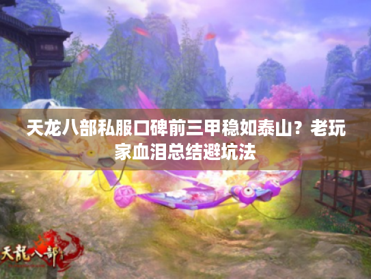 天龙八部私服口碑前三甲稳如泰山?老玩家血泪总结避坑法 天龙八部私服口碑前三甲稳如泰山?老玩家血泪总结避坑法