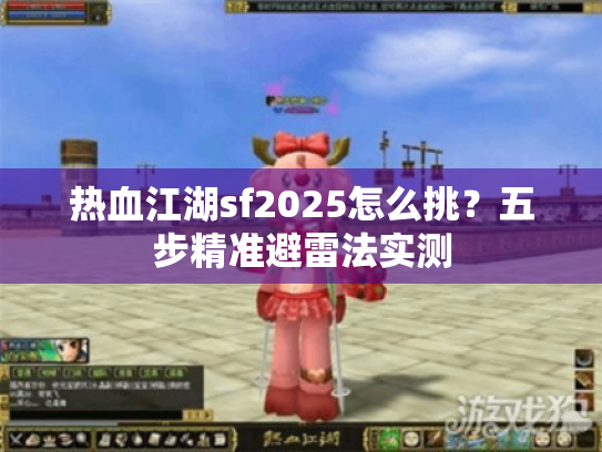 热血江湖sf2025怎么挑？五步精准避雷法实测