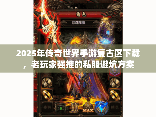 2025年传奇世界手游复古区下载,老玩家强推的私服避坑方案 2025年传奇世界手游复古区下载,老玩家强推的私服避坑方案
