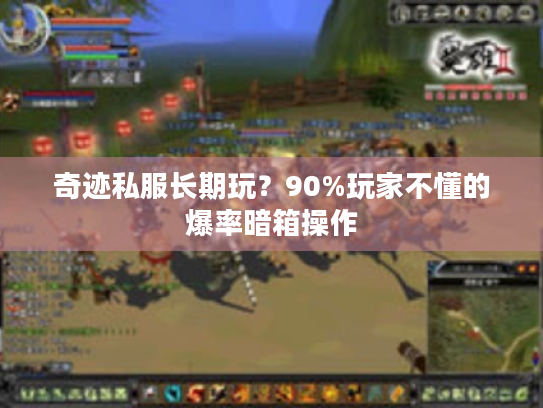 奇迹私服长期玩?90%玩家不懂的爆率暗箱操作 奇迹私服长期玩?90%玩家不懂的爆率暗箱操作