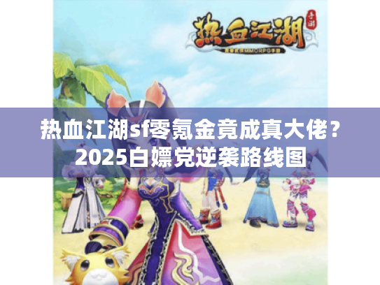 热血江湖sf零氪金竟成真大佬?2025白嫖党逆袭路线图 热血江湖sf零氪金竟成真大佬?2025白嫖党逆袭路线图