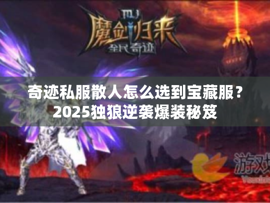 奇迹私服散人怎么选到宝藏服?2025独狼逆袭爆装秘笈 奇迹私服散人怎么选到宝藏服?2025独狼逆袭爆装秘笈