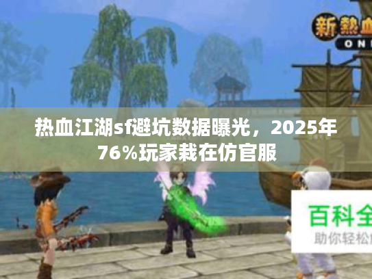 热血江湖sf避坑数据曝光，2025年76%玩家栽在仿官服