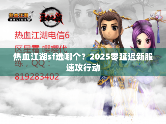 热血江湖sf选哪个?2025零延迟新服速攻行动 热血江湖sf选哪个?2025零延迟新服速攻行动