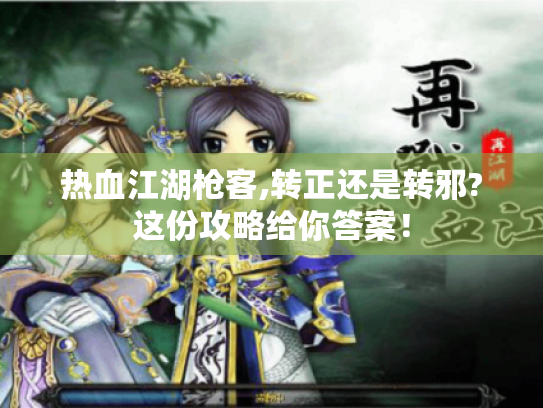 热血江湖枪客,转正还是转邪?这份攻略给你答案! 热血江湖枪客,转正还是转邪?这份攻略给你答案!