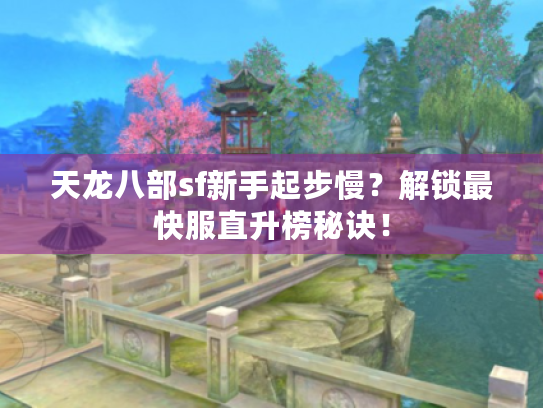 天龙八部sf新手起步慢?解锁最快服直升榜秘诀! 天龙八部sf新手起步慢?解锁最快服直升榜秘诀!