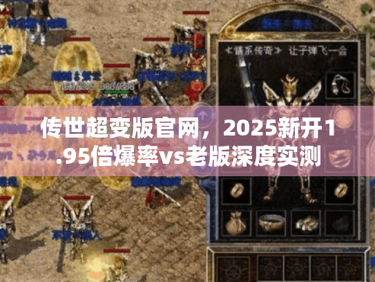 传世超变版官网,2025新开1.95倍爆率vs老版深度实测 传世超变版官网,2025新开1.95倍爆率vs老版深度实测