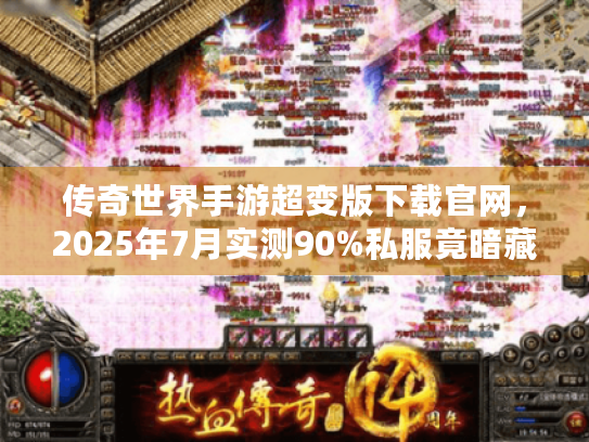传奇世界手游超变版下载官网,2025年7月实测90%私服竟暗藏猫腻? 传奇世界手游超变版下载官网,2025年7月实测90%私服竟暗藏猫腻?