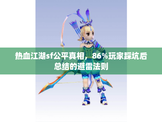 热血江湖sf公平真相,86%玩家踩坑后总结的避雷法则 热血江湖sf公平真相,86%玩家踩坑后总结的避雷法则