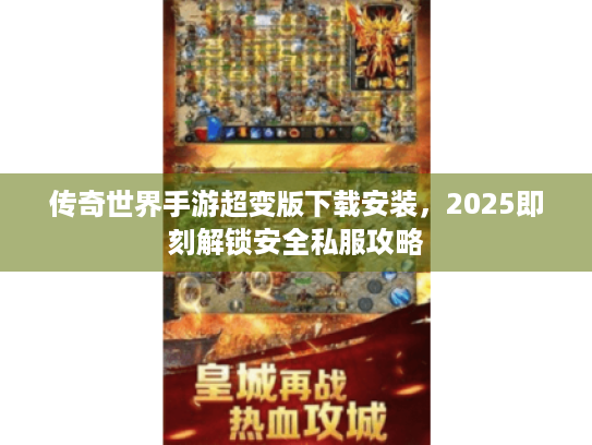 传奇世界手游超变版下载安装,2025即刻解锁安全私服攻略 传奇世界手游超变版下载安装,2025即刻解锁安全私服攻略