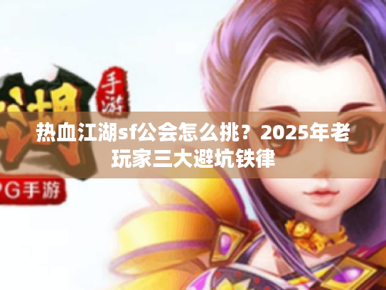 热血江湖sf公会怎么挑?2025年老玩家三大避坑铁律 热血江湖sf公会怎么挑?2025年老玩家三大避坑铁律