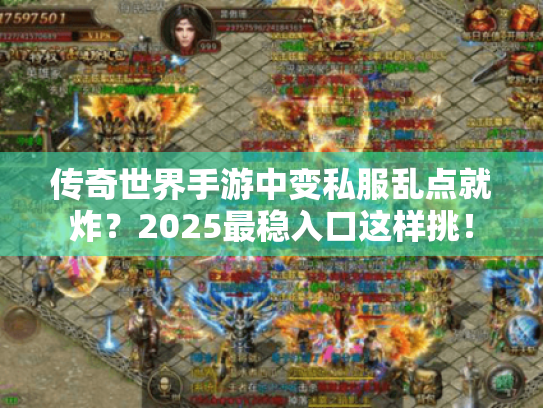 传奇世界手游中变私服乱点就炸?2025最稳入口这样挑! 传奇世界手游中变私服乱点就炸?2025最稳入口这样挑!