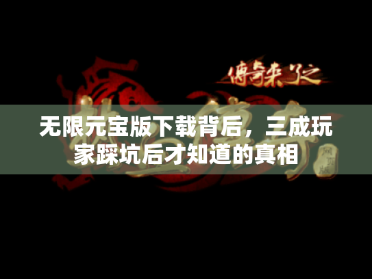 无限元宝版下载背后,三成玩家踩坑后才知道的真相 无限元宝版下载背后,三成玩家踩坑后才知道的真相