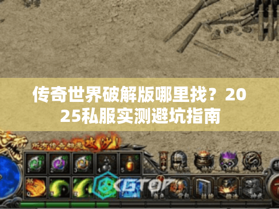 传奇世界破解版哪里找?2025私服实测避坑指南 传奇世界破解版哪里找?2025私服实测避坑指南
