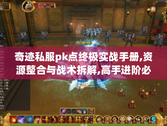奇迹私服pk点终极实战手册,资源整合与战术拆解,高手进阶必看! 奇迹私服pk点终极实战手册,资源整合与战术拆解,高手进阶必看!