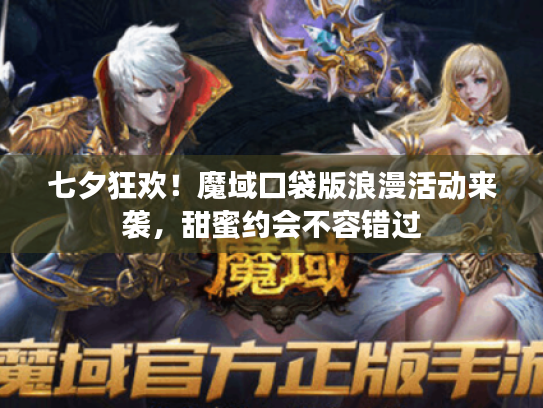 七夕狂欢!魔域口袋版浪漫活动来袭,甜蜜约会不容错过 七夕狂欢!魔域口袋版浪漫活动来袭,甜蜜约会不容错过