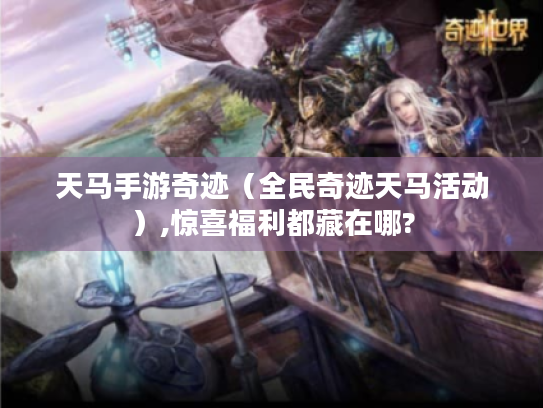 天马手游奇迹(全民奇迹天马活动),惊喜福利都藏在哪? 天马手游奇迹(全民奇迹天马活动),惊喜福利都藏在哪?