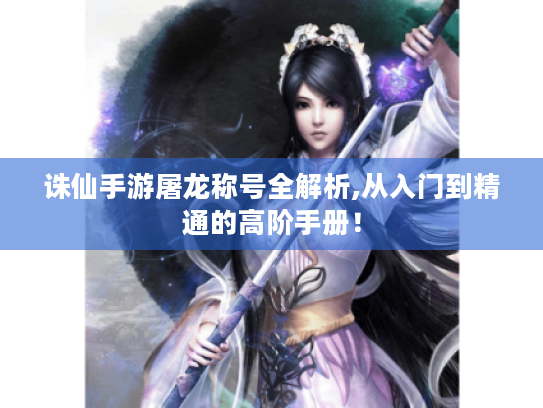 诛仙手游屠龙称号全解析,从入门到精通的高阶手册！